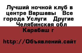 Лучший ночной клуб в центре Варшавы - Все города Услуги » Другие   . Челябинская обл.,Карабаш г.